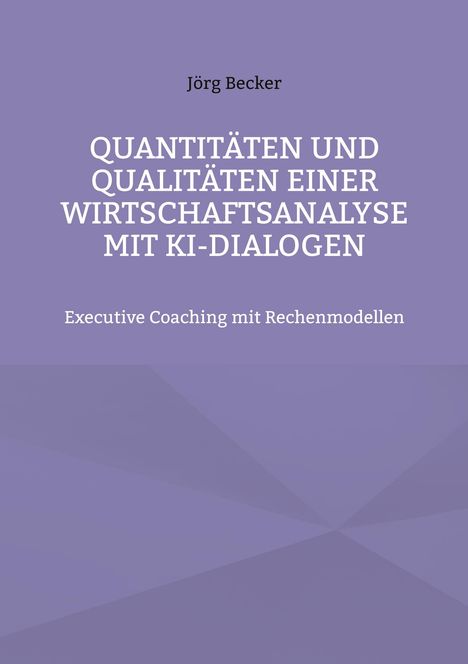 Jörg Becker: Quantitäten und Qualitäten einer Wirtschaftsanalyse mit KI-Dialogen, Buch