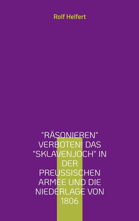 Rolf Helfert: Räsonieren verboten! Das Sklavenjoch in der preußischen Armee und die Niederlage von 1806, Buch