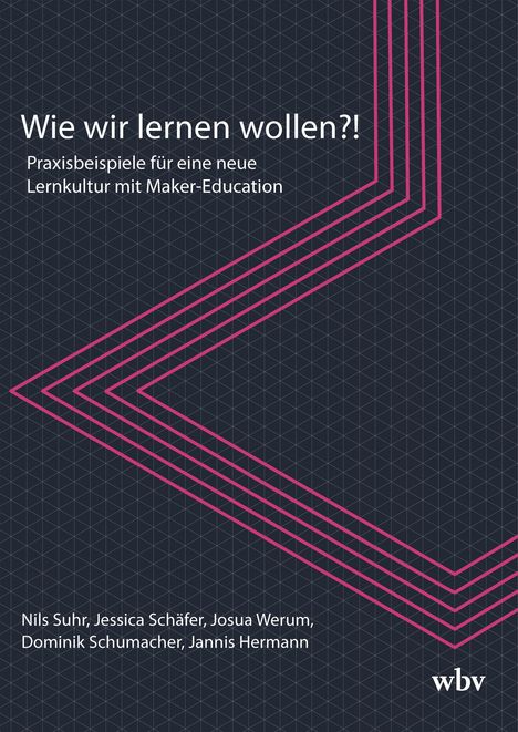Titel: "Wie wir lernen wollen?!", Untertitel: "Praxisbeispiele für eine neue Lernkultur mit Maker-Education". Autoren: Nils Suhr, Jessica Schäfer, Josua Werum, Dominik Schumacher, Jannis Hermann. Logo: wbv. Hintergrund: Graues Muster mit pinken Linien.