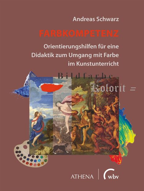 "Andreas Schwarz, FARBKOMPETENZ, Orientierungshilfen für eine Didaktik zum Umgang mit Farbe im Kunstunterricht. Collage klassischer Gemälde, Farbpallette, ATHENA Logo."