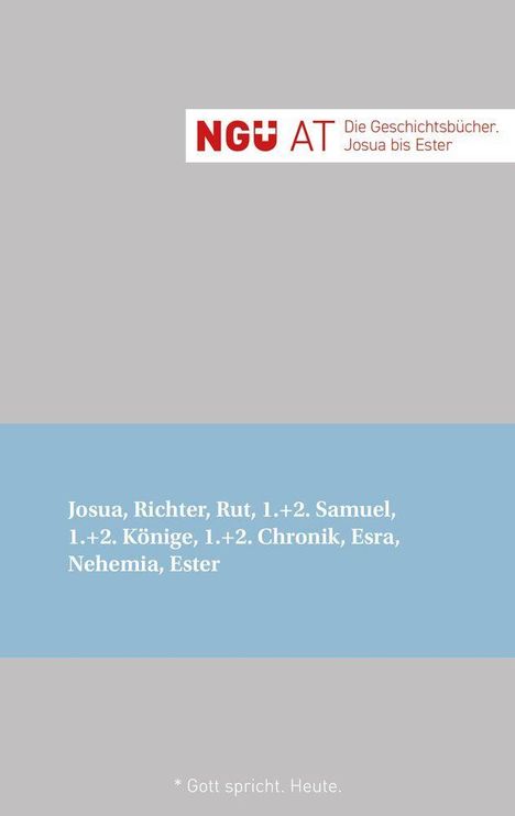Oben: "NGÜ AT. Die Geschichtsbücher. Josua bis Ester". 

Mitte: "Josua, Richter, Rut, 1.+2. Samuel, 1.+2. Könige, 1.+2. Chronik, Esra, Nehemia, Ester".

Unten: "* Gott spricht. Heute."

Das Ganze auf grauem Hintergrund.