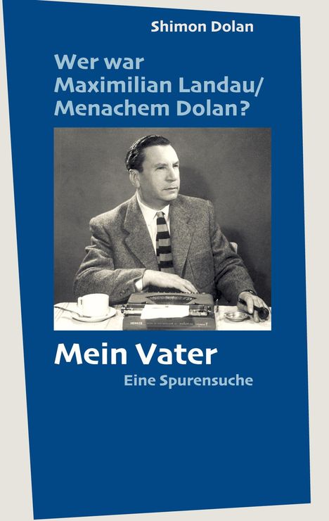 Titel: "Wer war Maximilian Landau/Menachem Dolan? Mein Vater - Eine Spurensuche". Foto eines Mannes mit Anzug und Schreibmaschine.