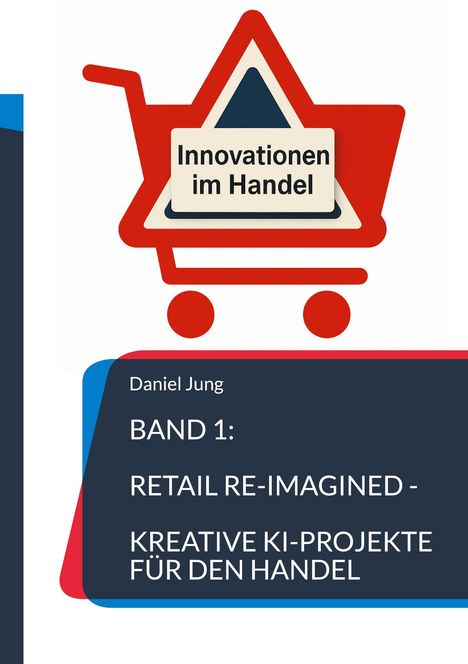 Daniel Jung: Band 1: Retail Re-Imagined - Kreative KI-Projekte für den Handel, Buch