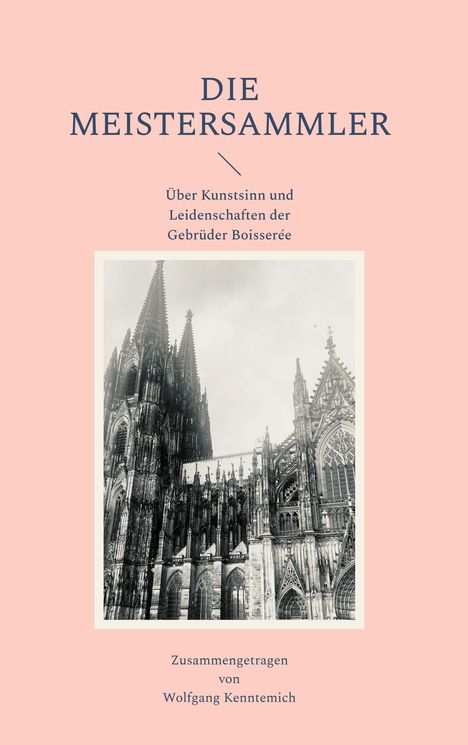 "Die Meistersammler: Über Kunstsinn und Leidenschaften der Gebrüder Boisserée." Bild vom Kölner Dom. Zusammengestellt von Wolfgang Kenntemich.