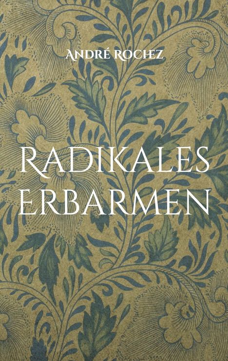 „RADIKALES ERBARMEN“ von „ANDRÉ ROCHEZ“; Hintergrund mit floralen blau-goldenen Mustern.