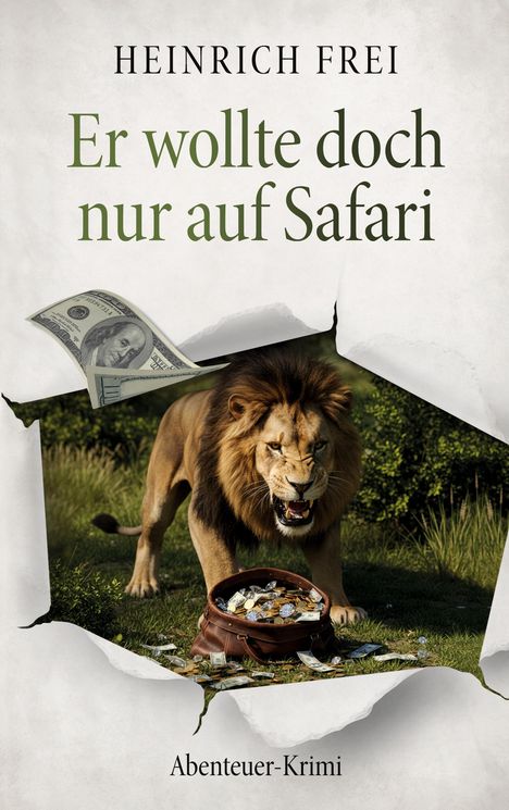 "Heinrich Frei. Er wollte doch nur auf Safari. Abenteuer-Krimi." Ein Löwe, Geldscheine und eine Tasche voller Geld.