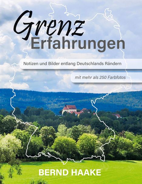 Bernd Haake: Grenzerfahrungen - Notizen und Bilder entlang Deutschlands Rändern, Buch