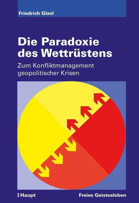 Titel: Die Paradoxie des Wettrüstens. Untertitel: Zum Konfliktmanagement geopolitischer Krisen. Autor: Friedrich Glasl. Illustration: Kreis mit roten und gelben Pfeilen.