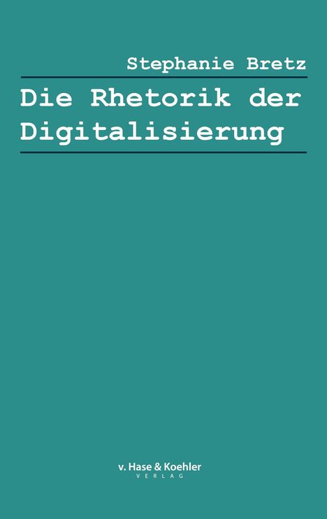 Stephanie Bretz: Die Rhetorik der Digitalisierung. Grüner Hintergrund, Text in Weiß. v. Hase & Koehler Verlag unten.