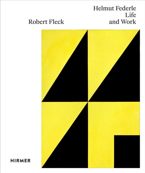 Titel: Helmut Federle Life and Work. Text links: Robert Fleck. Unten links: Hirmer. Gelbe und schwarze geometrische Formen.