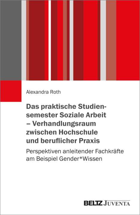 Alexandra Roth: Das praktische Studiensemester Soziale Arbeit - Verhandlungsraum zwischen Hochschule und beruflicher Praxis, Buch