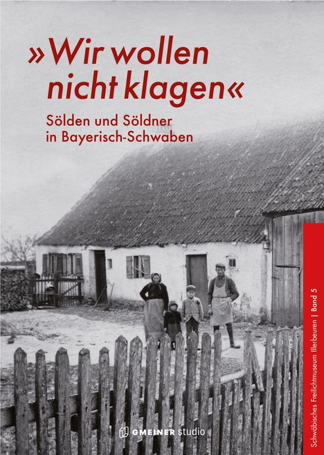 „Wir wollen nicht klagen. Sölden und Söldner in Bayerisch-Schwaben.“ Schwarzweißfoto: Familie vor altem Bauernhaus.