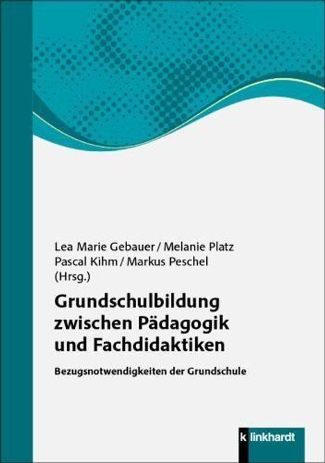 "Grundschulbildung zwischen Pädagogik und Fachdidaktiken" ist Titel. Autoren: Lea Marie Gebauer, Melanie Platz, Pascal Kihm, Markus Peschel.
