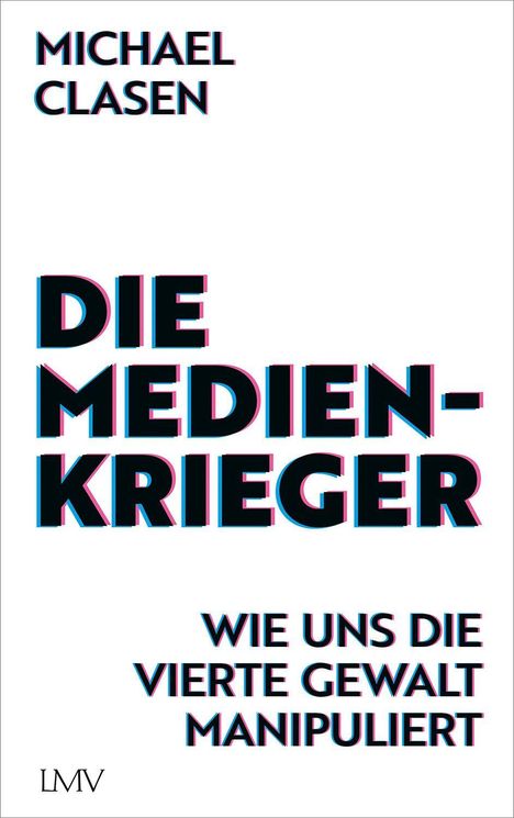 „Michael Clasen: Die Medien-Krieger. Wie uns die vierte Gewalt manipuliert.“ In schlichtem, modernem Stil.