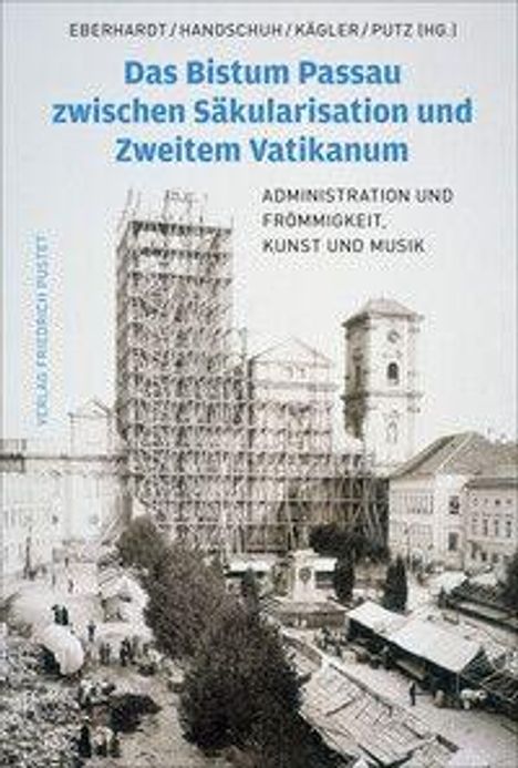 "Das Bistum Passau zwischen Säkularisation und Zweitem Vatikanum. Administration und Frömmigkeit, Kunst und Musik." Historisches Foto mit Gerüst.