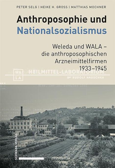 Peter Selg: Anthroposophie und Nationalsozialismus. Weleda und WALA - die anthroposophischen Arzneimittelfirmen 1933-1945, Buch
