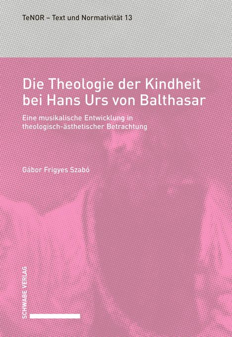 Titel: Die Theologie der Kindheit bei Hans Urs von Balthasar. Untertitel: Eine musikalische Entwicklung. Gábor Frigyes Szabó.