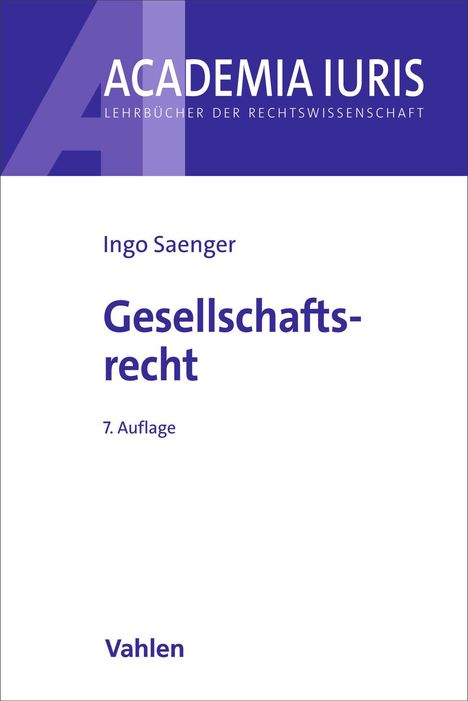 ACADEMIA IURIS, LEHRBÜCHER DER RECHTSWISSENSCHAFT. Ingo Saenger, Gesellschaftsrecht, 7. Auflage. Vahlen.