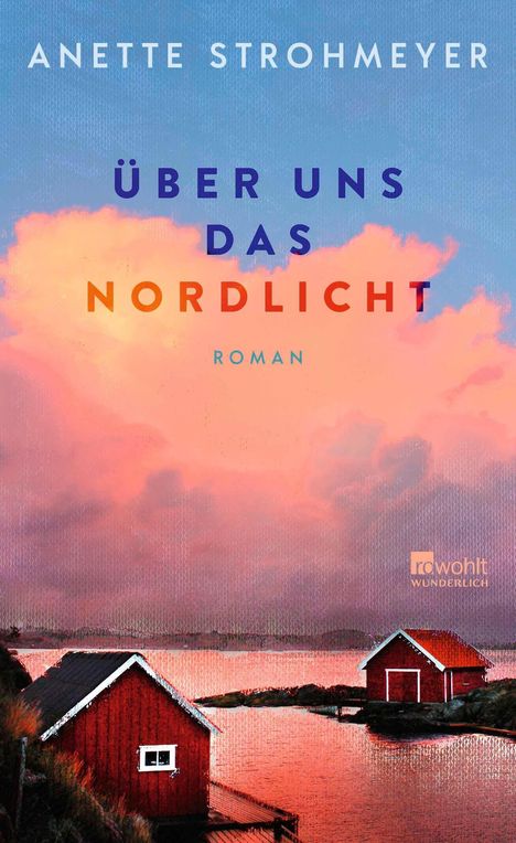 "Anette Strohmeyer, Über uns das Nordlicht, Roman." Zwei rote Hütten an einem See unter rosa Wolken.
