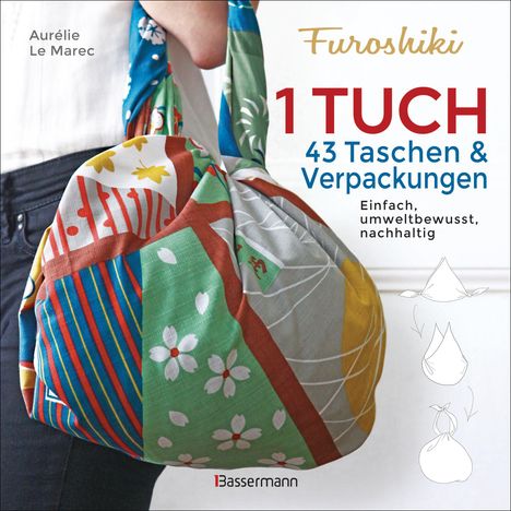 Aurélie Le Marec: Furoshiki. Ein Tuch - 43 Taschen und Verpackungen: Handtaschen, Rucksäcke, Stofftaschen und Geschenkverpackungen aus großen Tüchern knoten. Einfach, nachhaltig, plastikfrei, Buch