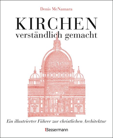 Denis Mcnamara: Kirchen - verständlich gemacht. Eine illustrierte und verständliche Baustilkunde zur christlichen Architektur: Kathedralen, Kapellen, Klöstern, Abteien und Tempeln. Mit Grund- und Aufrissen, Detail- und Gesamtansichten, Buch