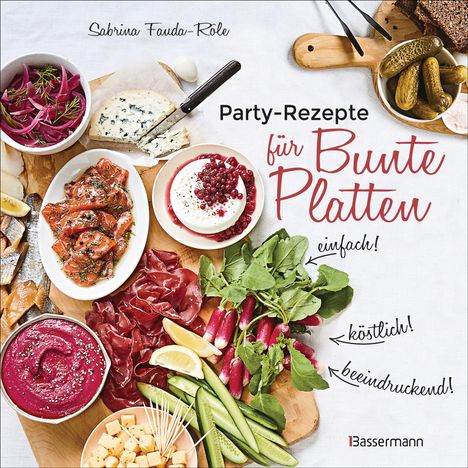 Sabrina Fauda-Rôle: Partyrezepte für Bunte Platten - einfach, beeindruckend, köstlich! Die besten Rezepte für Snacks, Vorspeisen, Charcuterie-Boards, Cheese Boards, Fingerfood, Smörgas u.v.m., Buch