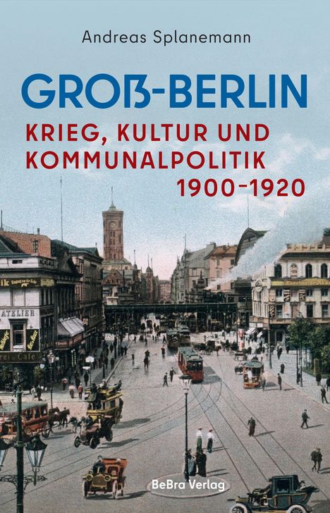 Groß-Berlin: Krieg, Kultur und Kommunalpolitik 1900-1920. Historische Straßenszene mit Pferdekutschen und alten Fahrzeugen.