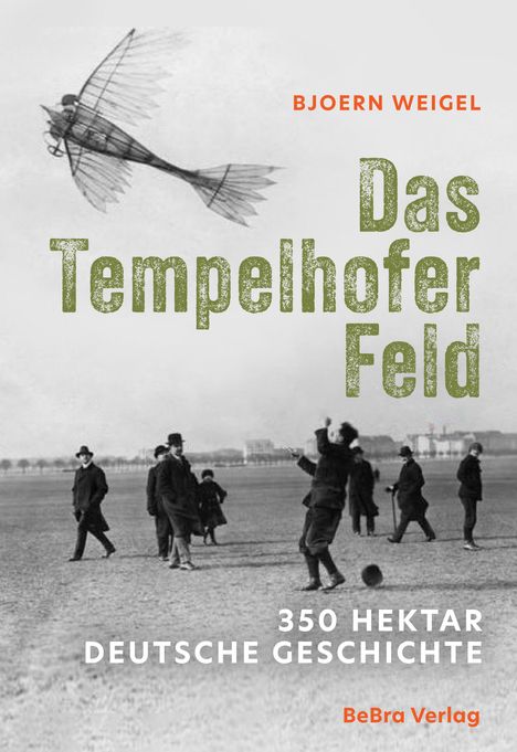 "Bjoern Weigel – Das Tempelhofer Feld: 350 Hektar Deutsche Geschichte, BeBra Verlag." Eine historische Fotocollage mit Menschen.