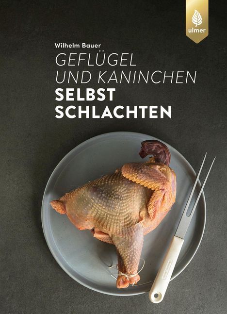 Wilhelm Bauer: Geflügel und Kaninchen selbst schlachten, Buch