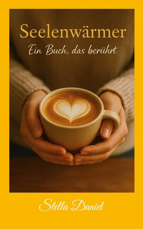 "Seelenwärmer. Ein Buch, das berührt. Stella Daniel." Hände halten eine Tasse mit Latte Art in Herzform.