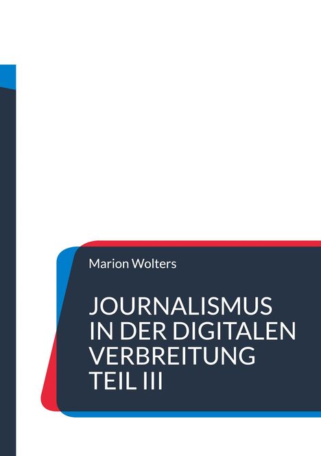 Marion Wolters: JOURNALISMUS IN DER DIGITALEN VERBREITUNG TEIL III. Dunkle Textbox mit blauen und roten Akzenten.