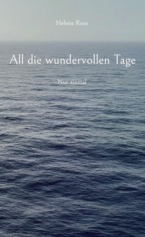 Text: "Helene Rose", "All die wundervollen Tage", "Nur einmal". Hintergrund: Ruhige, endlose Meeresoberfläche.