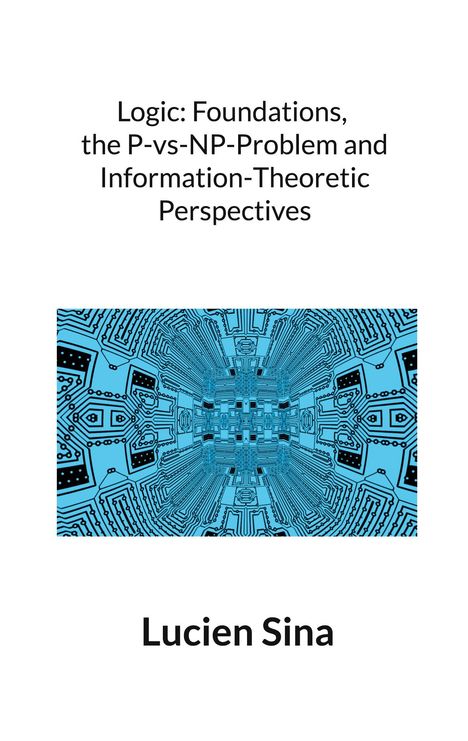 Lucien Sina: Logic: Foundations, the P-vs-NP-Problem and Information-Theoretic Perspectives, Buch