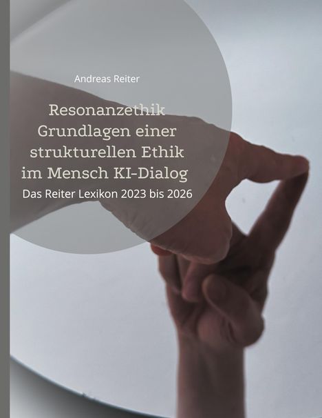 "Resonanzethik Grundlagen einer strukturellen Ethik im Mensch KI-Dialog. Das Reiter Lexikon 2023 bis 2026." Eine Hand zeigt auf etwas.