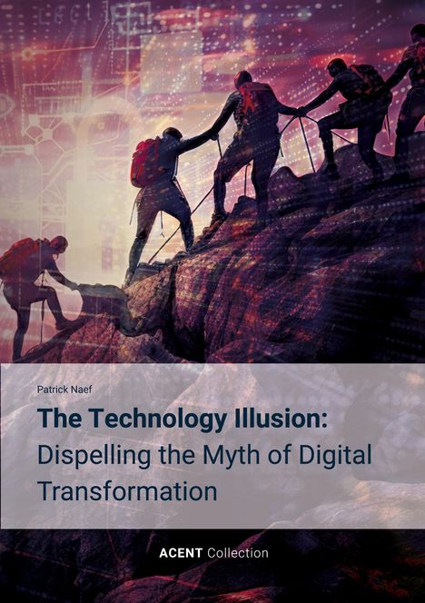 Patrick Naef: The Technology Illusion: Dispelling the Myth of Digital Transformation, Buch