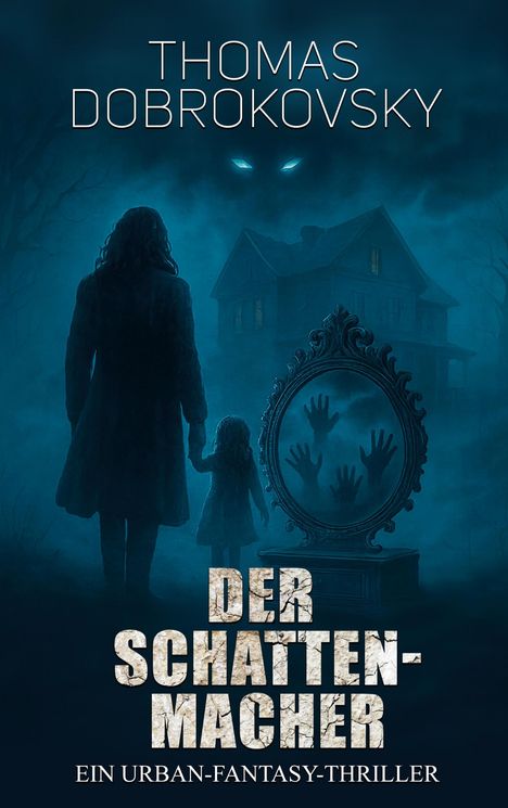 "Thomas Dobrokovsky. Der Schattenmacher. Ein Urban-Fantasy-Thriller." Silhouetten, gruseliges Haus, Hände im Spiegel.