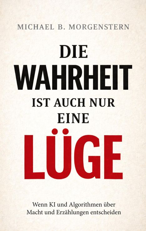 „Die Wahrheit ist auch nur eine Lüge“ von Michael B. Morgenstern. Untertitel über KI und Algorithmen. Schlichtes Design.