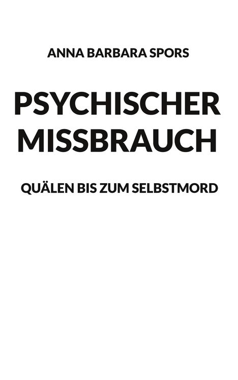 Text: "Anna Barbara Spors - Psychischer Missbrauch - Quälen bis zum Selbstmord." Schwarzer Text auf weißem Hintergrund.