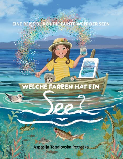 "EINE REISE DURCH DIE BUNTE WELT DER SEEN", "WELCHE FARBEN HAT EIN SEE?", "Aspasija Topalovska Petreska". Illustration: Mädchen malt auf einem Boot.