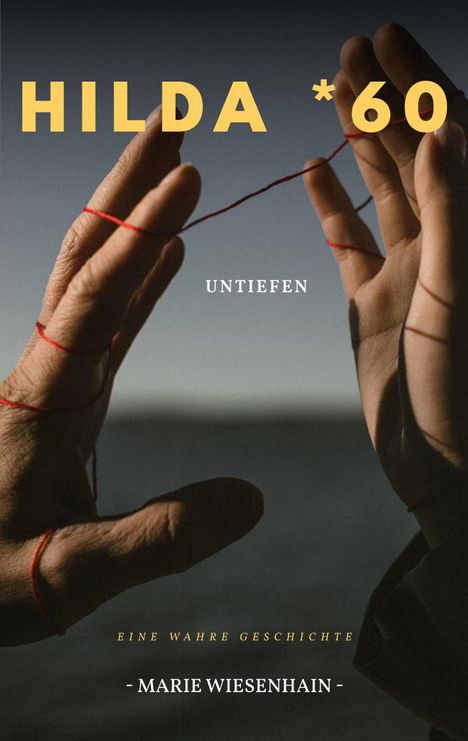 Text: „HILDA *60”, „UNTIEFEN”, „EINE WAHRE GESCHICHTE”, „MARIE WIESENHAIN”. Zwei Hände mit rotem Faden zwischen den Fingern.