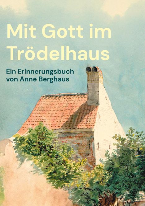 "Mit Gott im Trödelhaus. Ein Erinnerungsbuch von Anne Berghaus." Illustration eines Hauses mit rotem Dach und Schornstein.