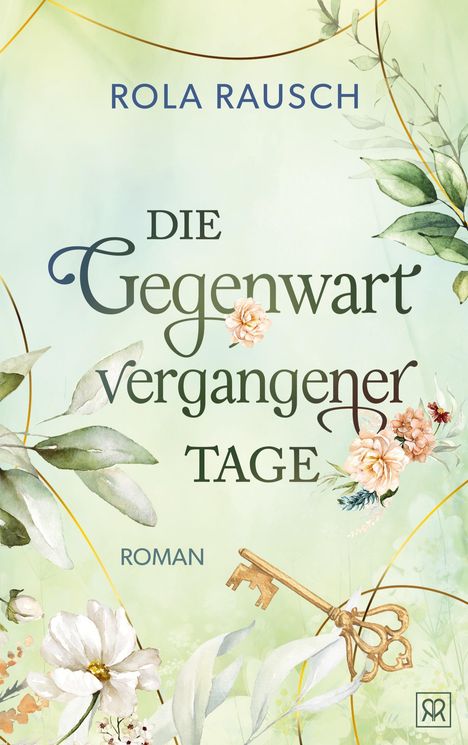 "ROLA RAUSCH. DIE Gegenwart vergangener TAGE. ROMAN." Florales Design mit Blumen, Blättern und einem antiken Schlüssel.