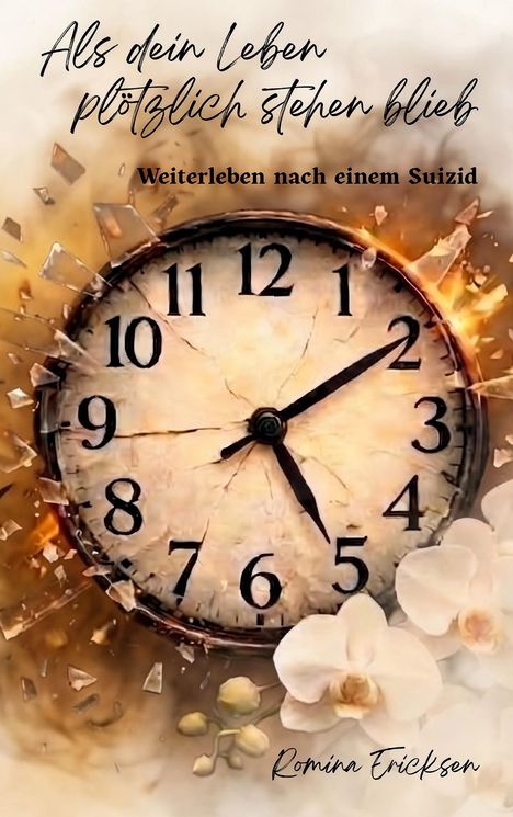 "Als dein Leben plötzlich stehen blieb. Weiterleben nach einem Suizid. Romina Ericksen." Eine zersplitternde Uhr mit Orchideen.