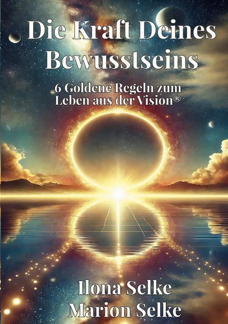 Text: "Die Kraft Deines Bewusstseins", "6 Goldene Regeln zum Leben aus der Vision®", "Ilona Selke", "Marion Selke". Illustration: Sonnenaufgang.