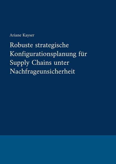 Titel: "Robuste strategische Konfigurationsplanung für Supply Chains unter Nachfrageunsicherheit" von Ariane Kayser.