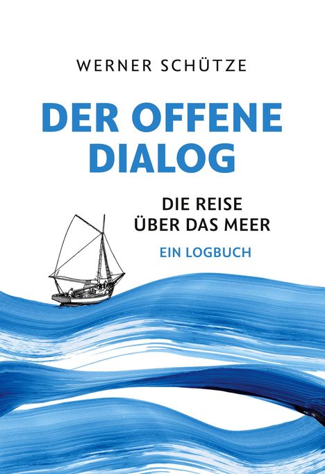"Werner Schütze, Der offene Dialog, Die Reise über das Meer, Ein Logbuch" zeigt ein Segelschiff über blauen Wellen.