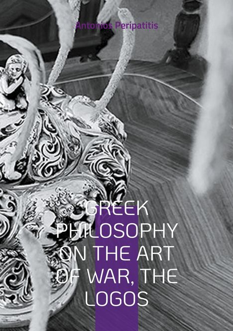 Antonios Peripatitis: Greek Philosophy On the Art of War, the Logos, Buch
