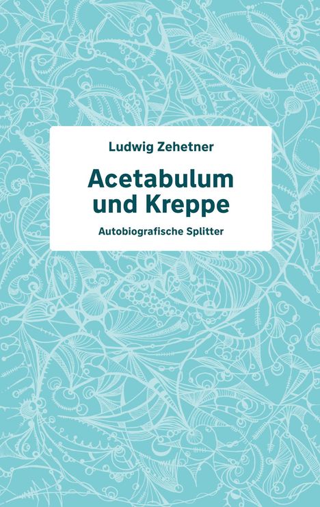 Text: "Acetabulum und Kreppe - Autobiografische Splitter" von Ludwig Zehetner. Hellblaue, florale Illustrationen.