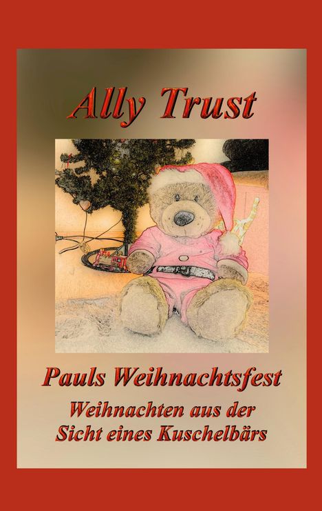 "Ally Trust. Pauls Weihnachtsfest. Weihnachten aus der Sicht eines Kuschelbärs." Illustration: Ein Bär im Weihnachtsoutfit.
