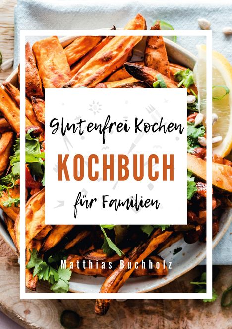 "Glutenfrei Kochen, Kochbuch für Familien, Matthias Buchholz." Süßkartoffel-Pommes und Kräuter vor einem weißen Hintergrund.